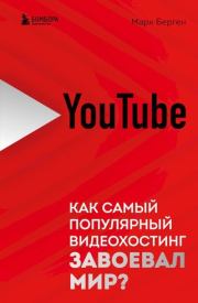 YouTube. Как самый популярный видеохостинг завоевал мир?. Марк Берген