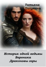 История одной ведьмы. Вероника. Драконовы Горы (СИ). Татьяна Полунина