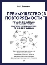 Преимущество повторяемости – 3. Управление процессами и их трансформация. Практическое руководство по бизнес-процессам. Олег Вишняков