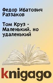 Книга - Том Круз - Маленький, но удаленький.  Федор Ибатович Раззаков  - прочитать полностью в библиотеке КнигаГо