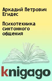 Книга - Психотехника синтонного общения.  Аркадий Петрович Егидес  - прочитать полностью в библиотеке КнигаГо