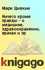 Книга - Ничего кроме правды - о медицине, здравоохранении, врачах и пр.  Марк Цывкин  - прочитать полностью в библиотеке КнигаГо