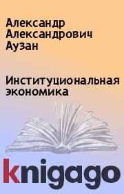 Книга - Институциональная экономика.  Александр Александрович Аузан  - прочитать полностью в библиотеке КнигаГо
