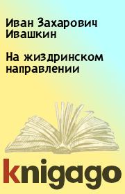 Книга - На жиздринском направлении.  Иван Захарович Ивашкин  - прочитать полностью в библиотеке КнигаГо