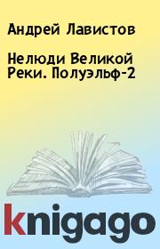 Книга - Нелюди Великой Реки. Полуэльф-2.  Андрей Лавистов  - прочитать полностью в библиотеке КнигаГо