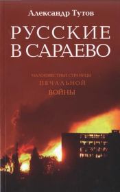Книга - Русские в Сараево. Малоизвестные страницы печальной войны.  Александр Николаевич Тутов  - прочитать полностью в библиотеке КнигаГо