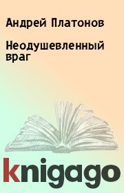 Книга - Неодушевленный враг.  Андрей Платонов  - прочитать полностью в библиотеке КнигаГо
