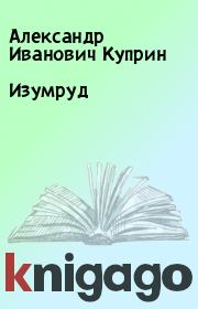 Книга - Изумруд.  Александр Иванович Куприн  - прочитать полностью в библиотеке КнигаГо