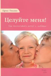 Книга - Целуйте меня! Как воспитывать детей с любовью.  Карлос Гонсалес  - прочитать полностью в библиотеке КнигаГо