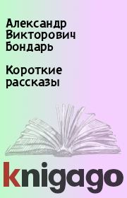 Книга - Короткие рассказы.  Александр Викторович Бондарь  - прочитать полностью в библиотеке КнигаГо