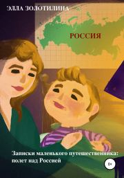 Книга - Записки маленького путешественника: полет над Россией.  Элла Золотилина  - прочитать полностью в библиотеке КнигаГо