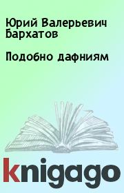 Книга - Подобно дафниям.  Юрий Валерьевич Бархатов  - прочитать полностью в библиотеке КнигаГо