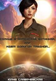 Солнце в армейских ботинках, или Идем дорогой трудной… (СИ). Юлия Славачевская