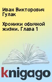 Книга - Хроники обычной жизни. Глава 1.  Иван Викторович Гулак  - прочитать полностью в библиотеке КнигаГо