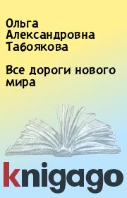 Книга - Все дороги нового мира.  Ольга Александровна Табоякова  - прочитать полностью в библиотеке КнигаГо