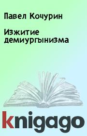 Книга - Изжитие демиургынизма.  Павел Кочурин  - прочитать полностью в библиотеке КнигаГо