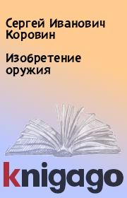 Книга - Изобретение оружия.  Сергей Иванович Коровин  - прочитать полностью в библиотеке КнигаГо