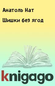 Книга - Шишки без ягод.  Анатоль Нат  - прочитать полностью в библиотеке КнигаГо