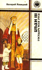 Иван III – государь всея Руси (Книги первая, вторая, третья). Валерий Иоильевич Язвицкий