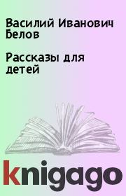 Книга - Рассказы для детей.  Василий Иванович Белов  - прочитать полностью в библиотеке КнигаГо