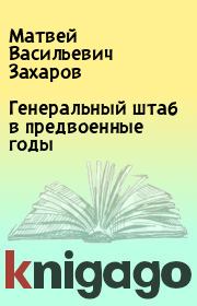 Книга - Генеральный штаб в предвоенные годы.  Матвей Васильевич Захаров  - прочитать полностью в библиотеке КнигаГо
