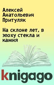 На склоне лет, в эпоху стекла и камня. Алексей Анатольевич Притуляк