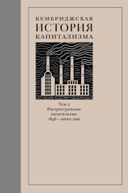 Кембриджская история капитализма. Том 2. Распространение капитализма: 1848 – наши дни.  Коллектив авторов