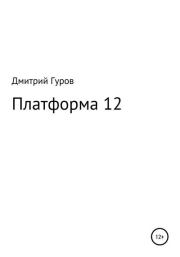 Книга - Платформа 12.  Дмитрий Валерьевич Гуров  - прочитать полностью в библиотеке КнигаГо