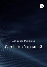 Книга - Gambetto Украиной.  Александр Григорьевич Михайлов  - прочитать полностью в библиотеке КнигаГо