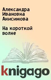 Книга - На короткой волне.  Александра Ивановна Анисимова  - прочитать полностью в библиотеке КнигаГо