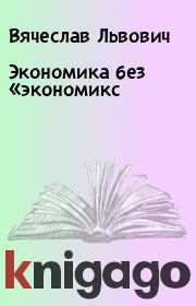 Книга - Экономика без «экономикс.  Вячеслав Львович  - прочитать полностью в библиотеке КнигаГо