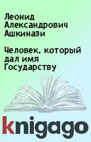 Книга - Человек, который дал имя Государству.  Леонид Александрович Ашкинази  - прочитать полностью в библиотеке КнигаГо
