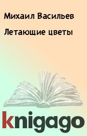 Книга - Летающие цветы.  Михаил Васильев  - прочитать полностью в библиотеке КнигаГо
