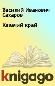 Книга - Казачий край.  Василий Иванович Сахаров  - прочитать полностью в библиотеке КнигаГо