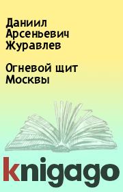 Книга - Огневой щит Москвы.  Даниил Арсеньевич Журавлев  - прочитать полностью в библиотеке КнигаГо