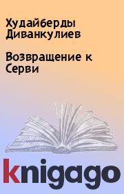 Книга - Возвращение к Серви.  Худайберды Диванкулиев  - прочитать полностью в библиотеке КнигаГо