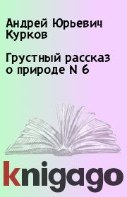 Книга - Грустный рассказ о природе N 6.  Андрей Юрьевич Курков  - прочитать полностью в библиотеке КнигаГо