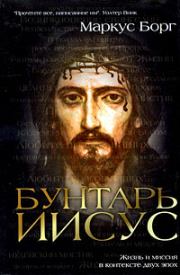 Книга - Бунтарь Иисус : Жизнь и миссия в контексте двух эпох.  Маркус Борг  - прочитать полностью в библиотеке КнигаГо