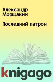 Книга - Последний патpон.  Александр Моpщакин  - прочитать полностью в библиотеке КнигаГо