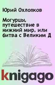 Книга - Могурцы, путешествие в нижний мир, или битва с Великим Д.  Юрий Охлопков  - прочитать полностью в библиотеке КнигаГо