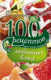 100 рецептов любовных блюд. Вкусно, полезно, душевно, целебно. Ирина Вечерская