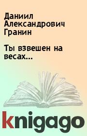 Ты взвешен на весах.... Даниил Александрович Гранин
