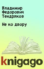 Книга - Не ко двору.  Владимир Федорович Тендряков  - прочитать полностью в библиотеке КнигаГо
