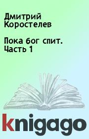 Книга - Пока бог спит. Часть 1.  Дмитрий Коростелев  - прочитать полностью в библиотеке КнигаГо