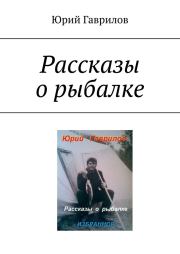 Книга - Рассказы о рыбалке.  Юрий А. Гаврилов  - прочитать полностью в библиотеке КнигаГо