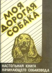 Моя дорогая собака. Настольная книга начинающего собаковода. Илья Яковлевич Зима
