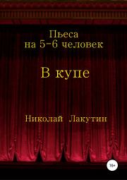 Книга - В купе. Пьеса на 5-6 человек.  Николай Владимирович Лакутин  - прочитать полностью в библиотеке КнигаГо