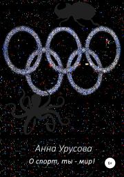 Книга - О спорт, ты – мир!.  Анна Урусова  - прочитать полностью в библиотеке КнигаГо