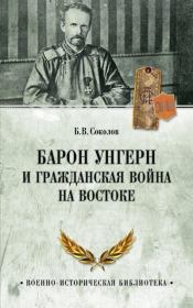 Барон Унгерн и Гражданская война на Востоке. Борис Вадимович Соколов