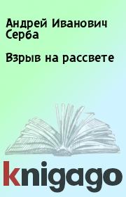 Книга - Взрыв на рассвете.  Андрей Иванович Серба  - прочитать полностью в библиотеке КнигаГо